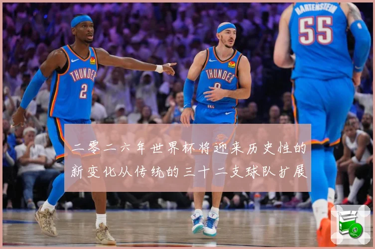 二零二六年世界杯将迎来历史性的新变化从传统的三十二支球队扩展数据研判