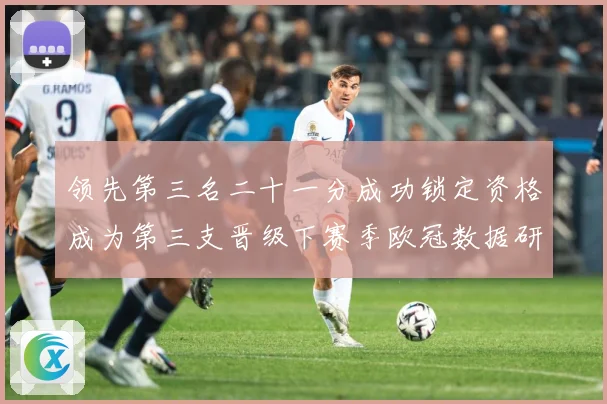 领先第三名二十一分成功锁定资格成为第三支晋级下赛季欧冠数据研判