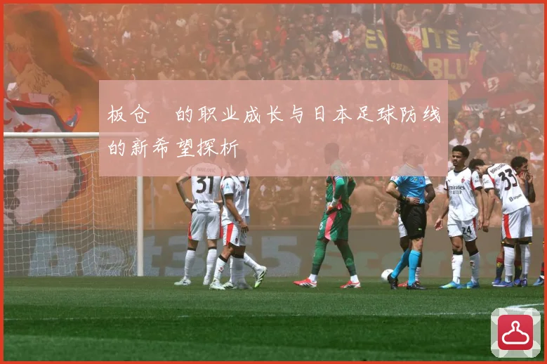 板仓滉的职业成长与日本足球防线的新希望探析