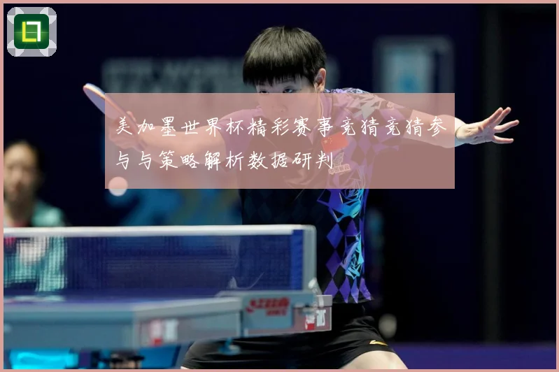 美加墨世界杯精彩赛事竞猜竞猜参与与策略解析数据研判