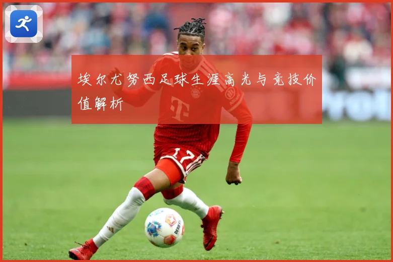埃尔尤努西足球生涯高光与竞技价值解析