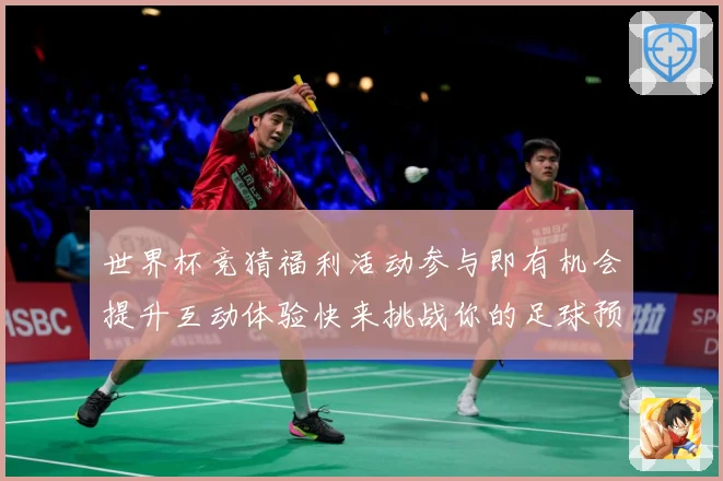 世界杯竞猜福利活动参与即有机会提升互动体验快来挑战你的足球预数据研判