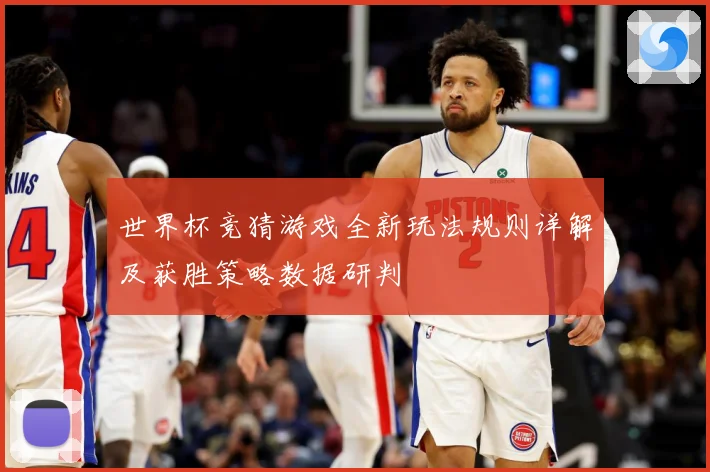 世界杯竞猜游戏全新玩法规则详解及获胜策略数据研判