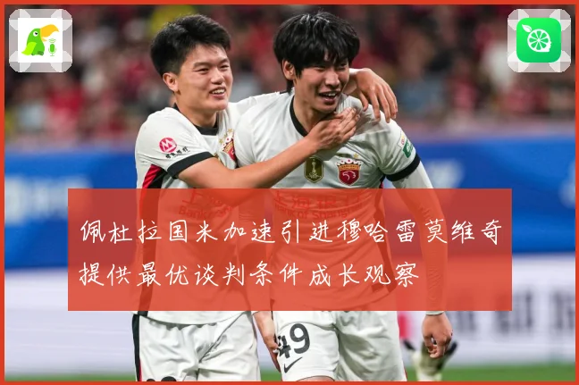 佩杜拉国米加速引进穆哈雷莫维奇提供最优谈判条件成长观察