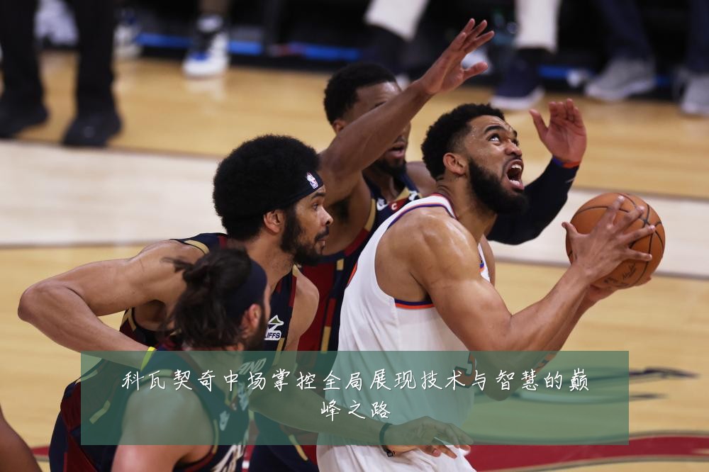 科瓦契奇中场掌控全局展现技术与智慧的巅峰之路