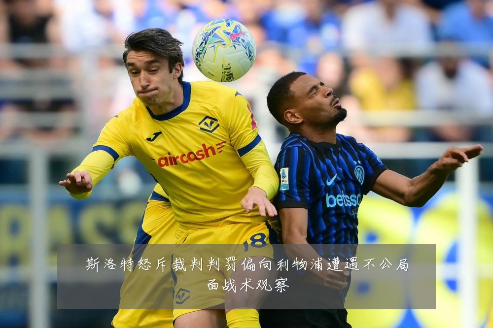 斯洛特怒斥裁判判罚偏向利物浦遭遇不公局面战术观察