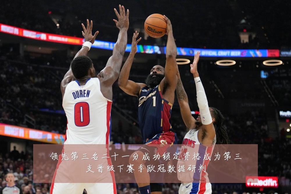 领先第三名二十一分成功锁定资格成为第三支晋级下赛季欧冠数据研判