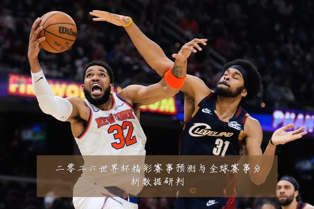 二零二六世界杯精彩赛事预测与全球赛事分析数据研判