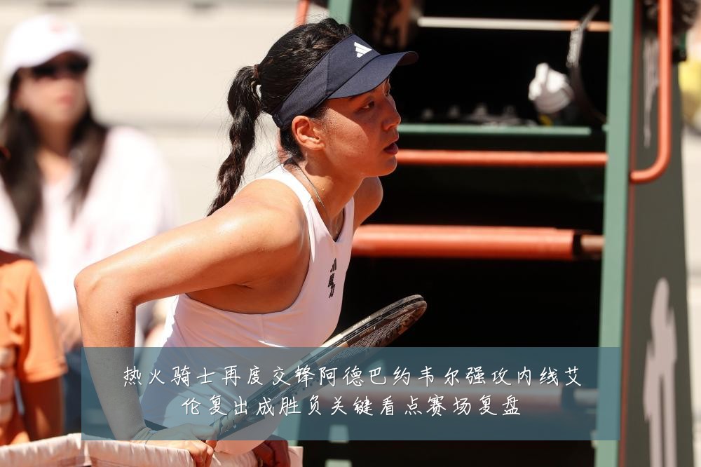 热火骑士再度交锋阿德巴约韦尔强攻内线艾伦复出成胜负关键看点赛场复盘
