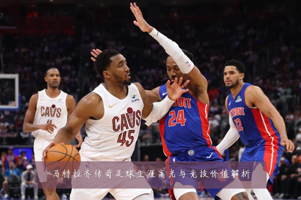 马特拉齐传奇足球生涯高光与竞技价值解析