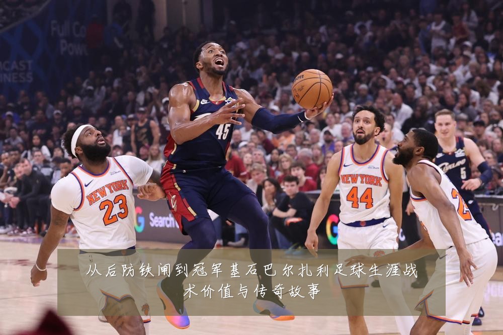 从后防铁闸到冠军基石巴尔扎利足球生涯战术价值与传奇故事