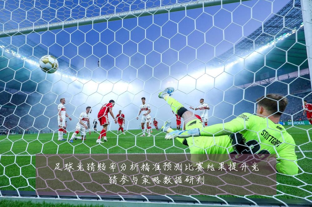 足球竞猜赔率分析精准预测比赛结果提升竞猜参与策略数据研判